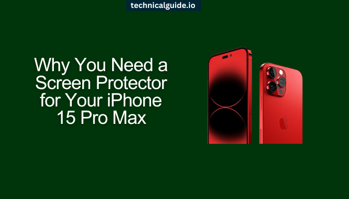 Why You Need a Screen Protector for Your iPhone 15 Pro Max