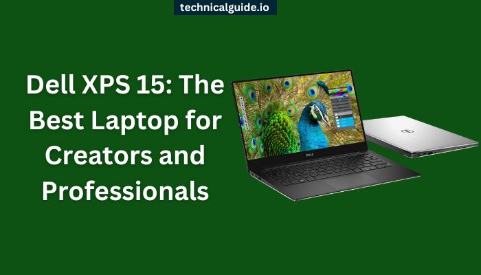 Dell XPS 15: The Best Laptop for Creators and Professionals