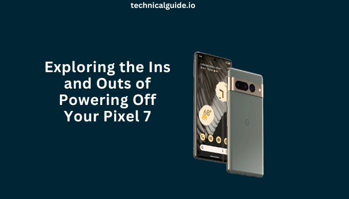 Exploring the Ins and Outs of Powering Off Your Pixel 7