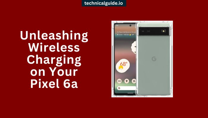 Unleashing Wireless Charging on Your Pixel 6a